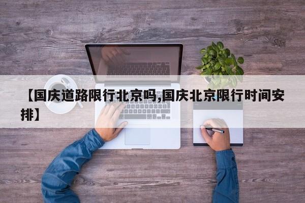 【国庆道路限行北京吗,国庆北京限行时间安排】
