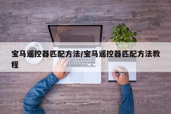 宝马遥控器匹配方法/宝马遥控器匹配方法教程