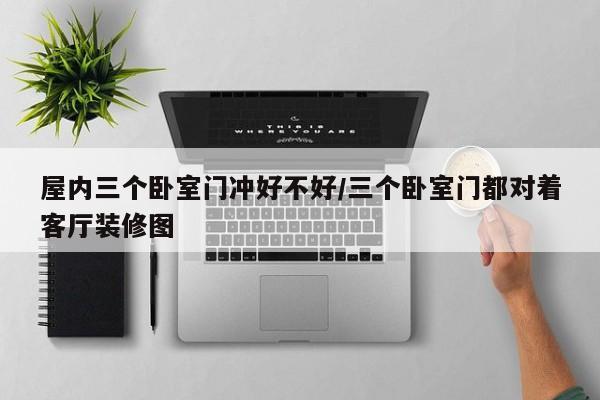 屋内三个卧室门冲好不好/三个卧室门都对着客厅装修图