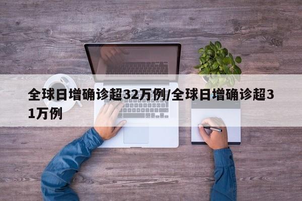 全球日增确诊超32万例/全球日增确诊超31万例
