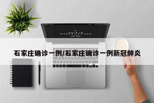 石家庄确诊一例/石家庄确诊一例新冠肺炎