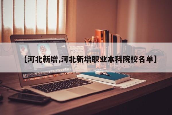 【河北新增,河北新增职业本科院校名单】