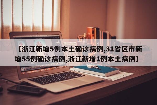 【浙江新增5例本土确诊病例,31省区市新增55例确诊病例,浙江新增1例本土病例】
