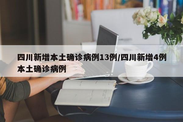 四川新增本土确诊病例13例/四川新增4例本土确诊病例