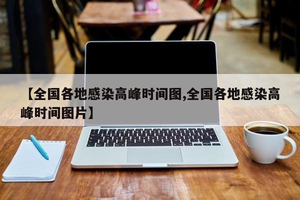 【全国各地感染高峰时间图,全国各地感染高峰时间图片】