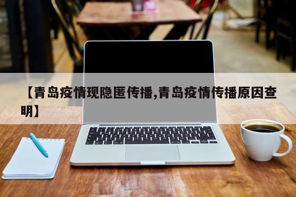 【青岛疫情现隐匿传播,青岛疫情传播原因查明】