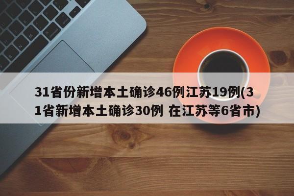 31省份新增本土确诊46例江苏19例(31省新增本土确诊30例 在江苏等6省市)