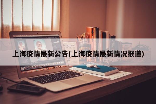 上海疫情最新公告(上海疫情最新情况报道)