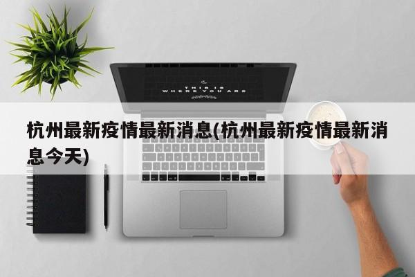 杭州最新疫情最新消息(杭州最新疫情最新消息今天)