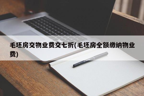 毛坯房交物业费交七折(毛坯房全额缴纳物业费)