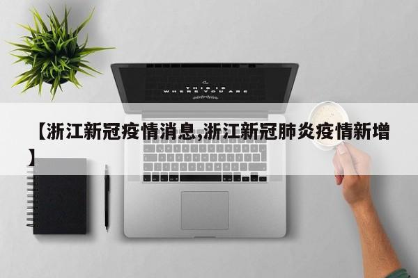 【浙江新冠疫情消息,浙江新冠肺炎疫情新增】