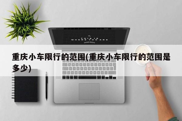 重庆小车限行的范围(重庆小车限行的范围是多少)