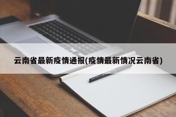 云南省最新疫情通报(疫情最新情况云南省)